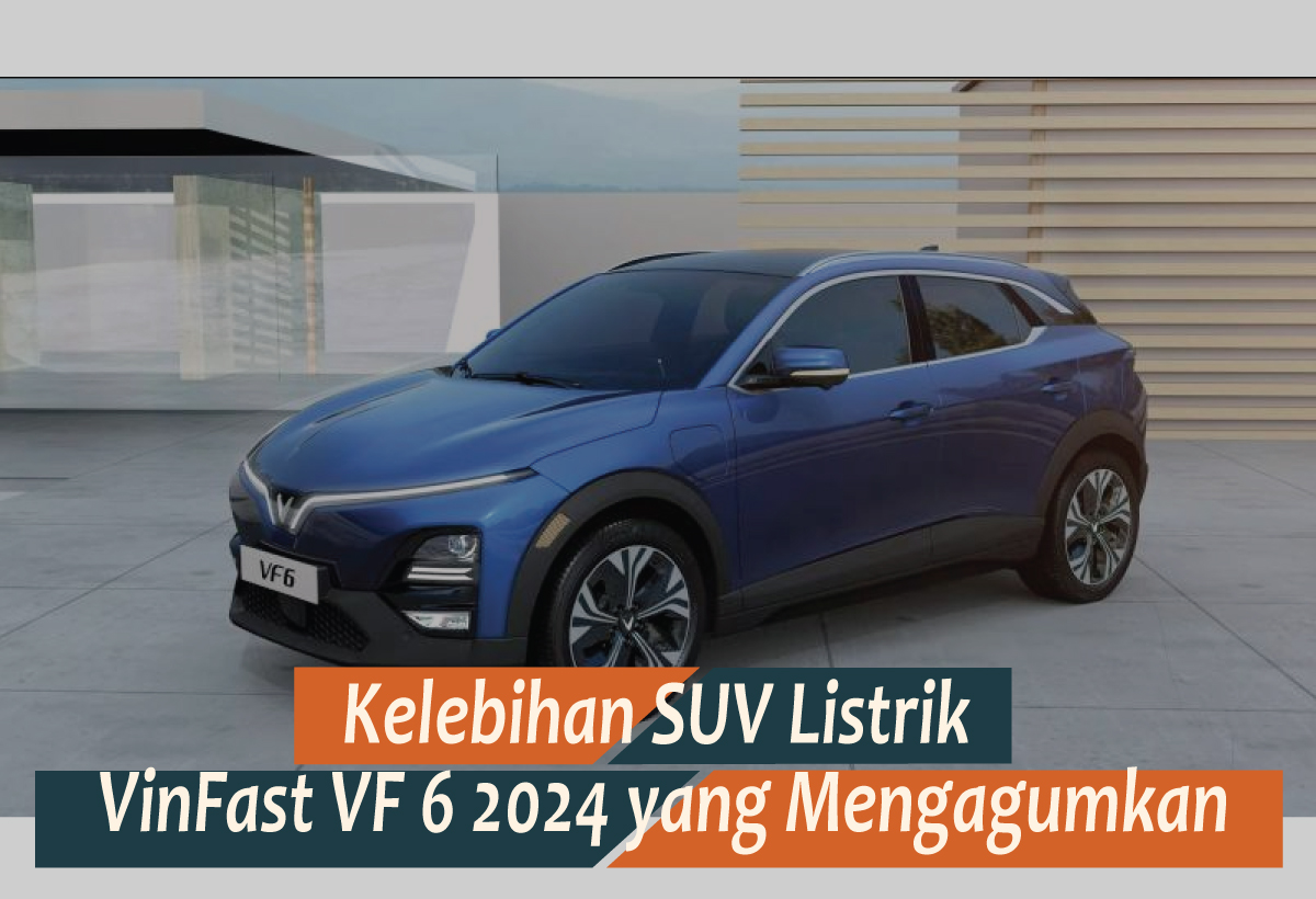 Kelebihan SUV Listrik VinFast VF 6 2024, Kendaraan Ramah Lingkungan dengan Garansi Lama 