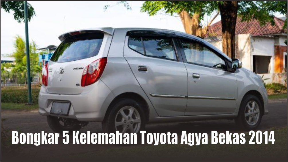 Bongkar Semua Kelemahan Toyota Agya Bekas 2014, Setelah Baca Ini Yakin Masih Mau Beli?