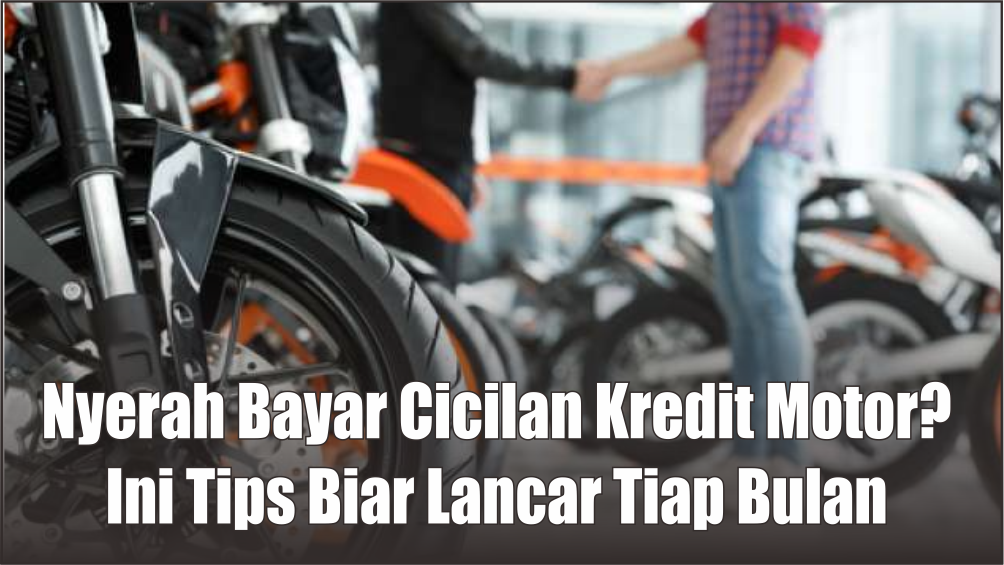 Nyerah Bayar Cicilan Kredit Motor? Ini 5 Tips yang Bisa Langsung Anda Terapkan, Anti Ditarik Leasing