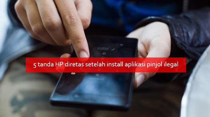 Kenali 5 Tanda HP Diretas Setelah Install Aplikasi Pinjol Ilegal, Privasi Bisa Dikuras Habis