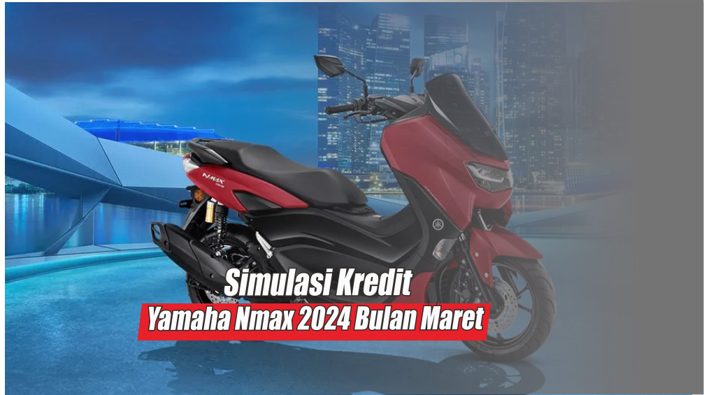 Simulasi Kredit Yamaha Nmax 2024 Terbaru Bulan Maret, DP Rp6 Juta Angsuran Cuma Rp400 Ribu