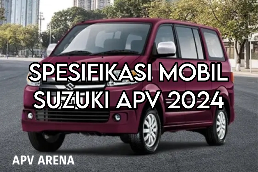 Kenali Spesifikasi Mobil Suzuki APV 2024 Sebelum Membelinya, Mulai dari Dimensi hingga Kapasitas Angkutnya