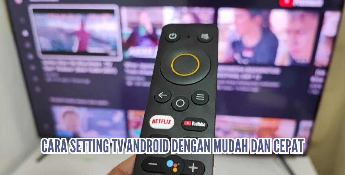 Cara Mudah Setting Tv Android Secara Cepat, Ikuti Langkah-Langkahnya!