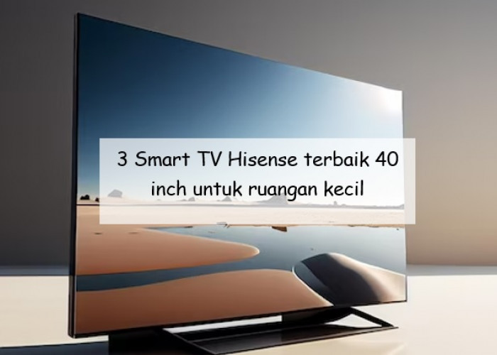 3 Smart TV Hisense Terbaik 40 Inch untuk Ruangan Kecil dan Punya Banyak Fitur Hiburan