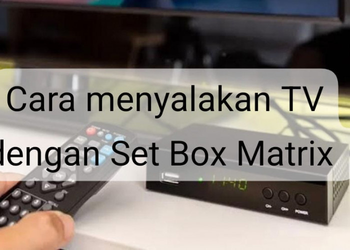 Pengguna Baru Wajib Tahu! Ini Cara Menyalakan TV dengan Set Box Matrik, Lakukan dengan Tepat