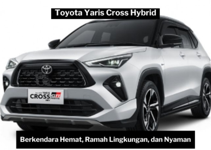 Toyota Yaris Cross Hybrid: Pilihan Tepat untuk Pengalaman Berkendara Hemat, Ramah Lingkungan dan Nyaman