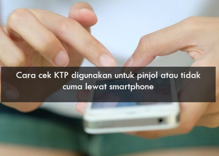 Cara Cek KTP Digunakan untuk Pinjol atau Tidak Cuma Lewat Smartphone, Bisa Langsung Dicoba