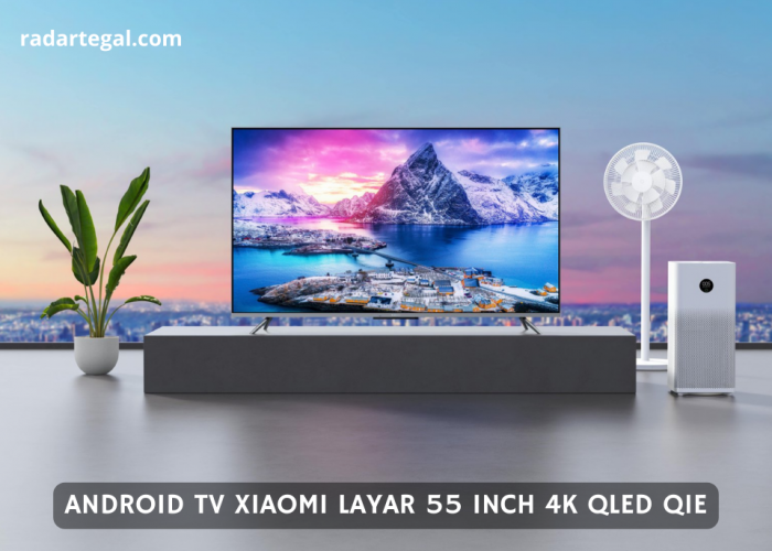Spesifikasi Android TV XIAOMI Layar 55 Inch 4K QLED Q1E, Layar Mirip Bioskop