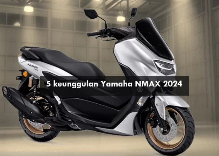 Yamaha NMAX 2024 Punya 5 Keunggulan Ini yang Menjadikannya Motor Matic Premium Favorit