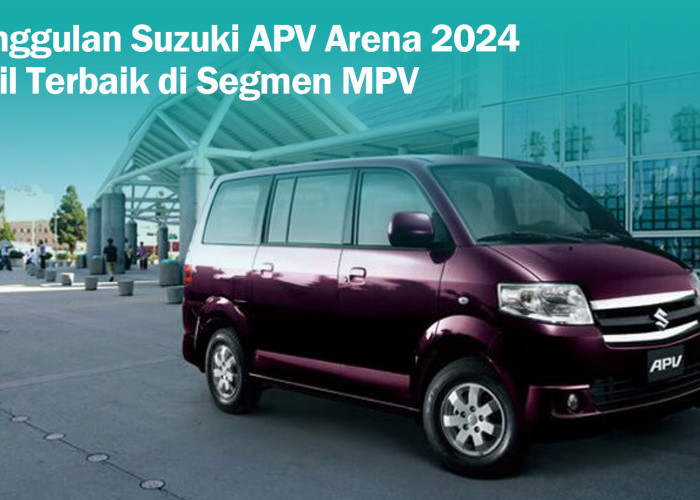 Kelebihan Suzuki APV Arena 2024 yang Membuatnya Anti Saing di Segmen MPV, Cocok untuk Mobil Mudik