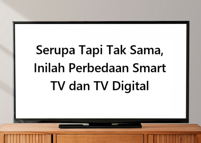 Serupa Tapi Tak Sama, Inilah Perbedaan Smart TV dan TV Digital