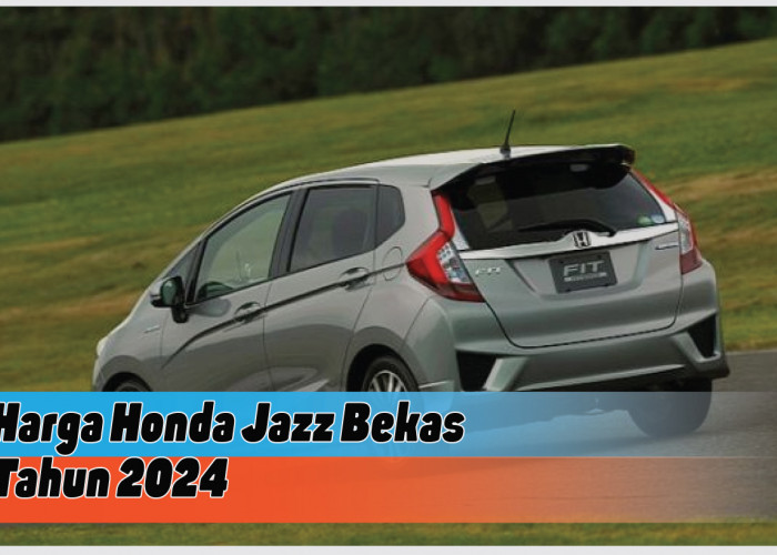 Daftar Harga Honda Jazz Bekas di Tahun 2024, City Car Incaran dan Paling Dicari Gen Z