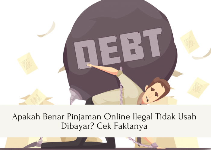 Apakah Benar Pinjaman Online Ilegal Tidak Usah Dibayar? Cek Faktanya