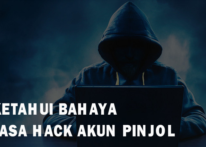 7 Resiko Mengancam di Balik Jasa Hack Akun Pinjol, Jangan Tergoda!