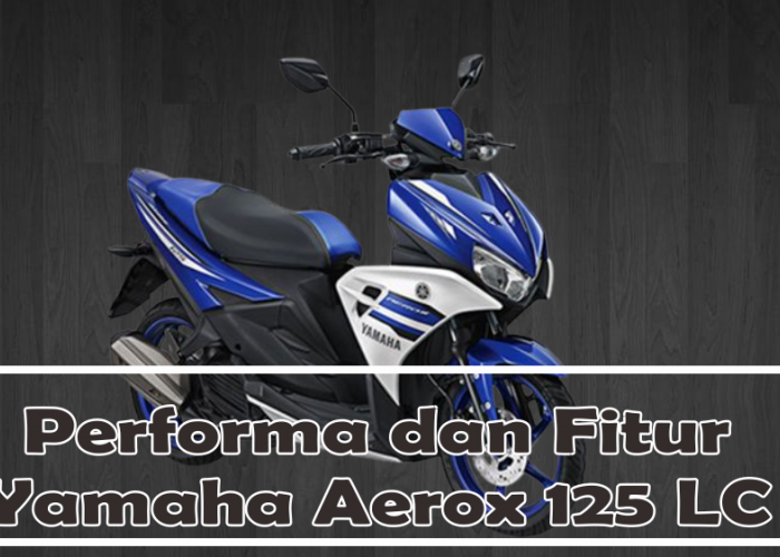 Tampilan Baru Motor Yamaha Aerox 125 LC  dengan Fitur Lebih Canggih, Unggulkan Peforma Handal dan Optimal