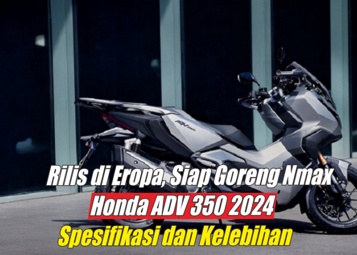Berasa Naik Moge, Ini Kelebihan Honda ADV 350 2024 yang Bikin Heboh Pasar Otomotif Siap Goreng Yamaha Nmax 