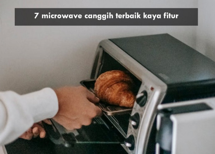 7 Microwave Canggih Terbaik Kaya Fitur Mulai Rp600 Ribuan, Sajikan Menu Berbuka dan Sahur Lebih Praktis