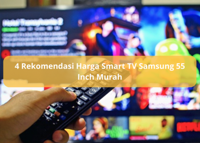 4 Rekomendasi Harga Smart TV Samsung 55 Inch, Murah untuk Ruang Keluarga dengan Fitur-fitur Terbaru