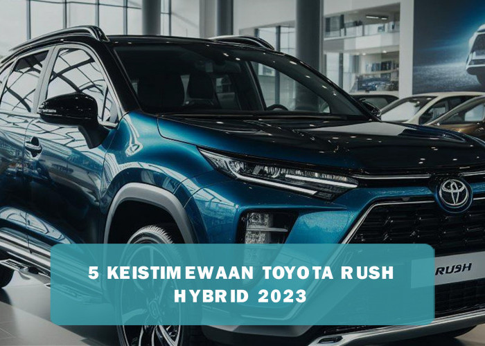 Dapat Ulasan Positif, Ini 5 Keistimewaan Toyota Rush Hybrid 2023 yang Bikin Penggemar Jatuh Cinta