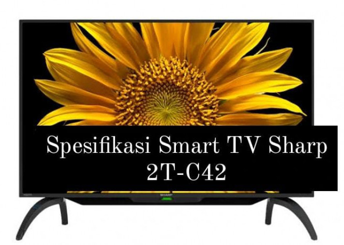 Cuma 3 Jutaan, Ini Spesifikasi Smart TV Sharp 2T-C42 yang Punya Kualitas Premium dan  Suara Menggelegar