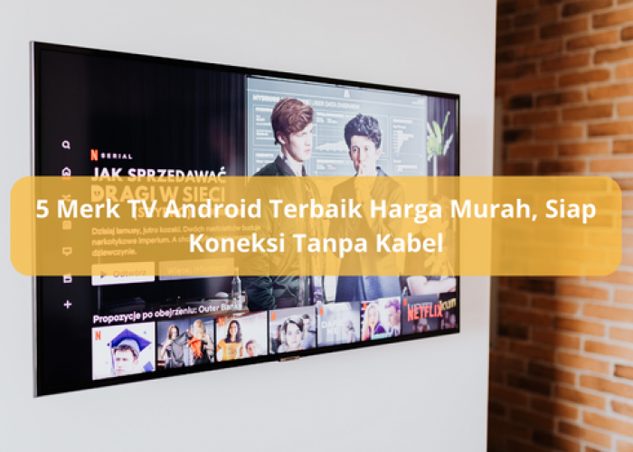 5 Merk TV Android Terbaik Harga Murah, Teknologi Terbaru Siap Koneksi Tanpa Kabel