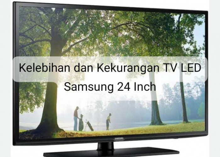 Ketahui Kelebihan dan Kekurangan TV LED Samsung 24 Inch, Kekurangannya Bisa Dimaklumi!