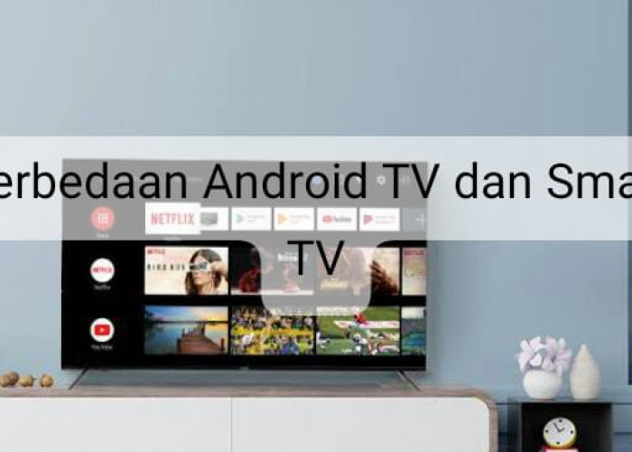 Perbedaan Android TV dan Smart TV, Mana Produk yang Paling Bagus?
