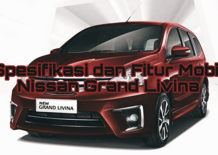 Spesifikasi dan Fitur Mobil Nissan Grand Livina yang Nyaman untuk Mudik Lebaran Bersama Keluarga