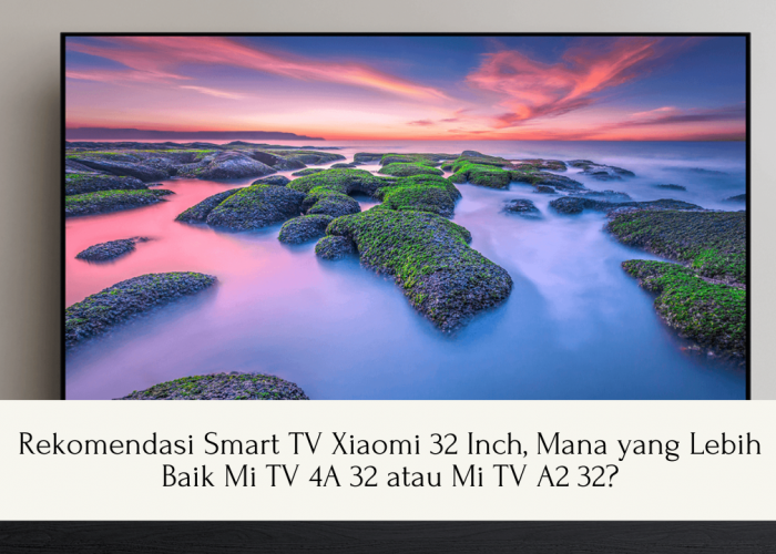 Rekomendasi Smart TV Xiaomi 32 Inch, Mana yang Lebih Baik Mi TV 4A 32 atau Mi TV A2 32?