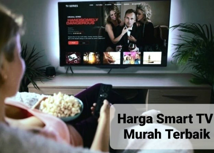 Daftar Harga Smart TV Murah Terbaik, TV Berkualitas yang Cocok Menemani Waktu Luang Anda