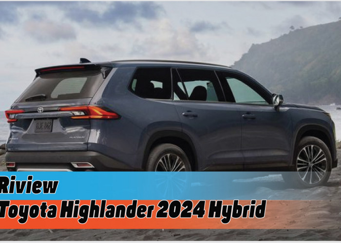 Riview Spesifikasi Toyota Highlander 2024 Hybrid, SUV Baru yang Siap Gemparkan Pasar dan Geser Kompetitor
