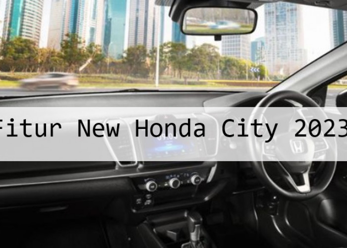 Penyegaran Fitur New Honda City 2023, Dijual Seharga Rp300 Jutaan Secanggih Apa?
