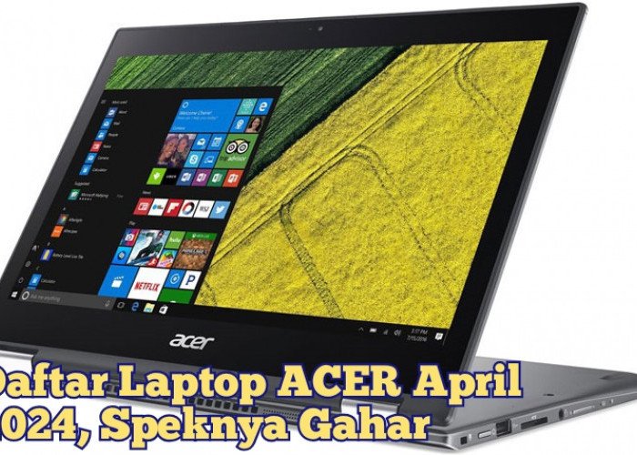 Daftar Laptop ACER Terbaru Edisi April 2024, Harga Terjangkau dengan Spek Gahar Tandingi ASUS