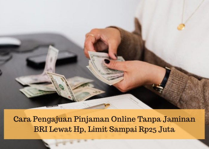 Cara Pengajuan Pinjaman Online Tanpa Jaminan BRI Lewat Hp, Limit Tinggi Rp25 Juta dengan Tenor Panjang