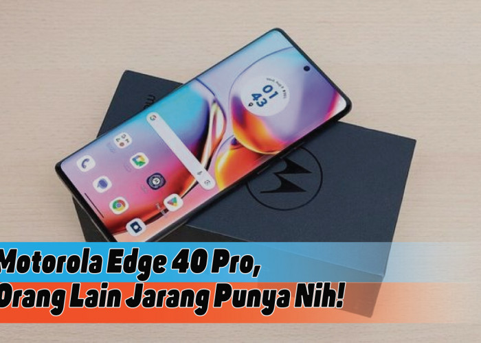Spesifikasi Lengkap Motorola Edge 40 Pro, Smartphone Sempurna yang Jarang Orang Punya