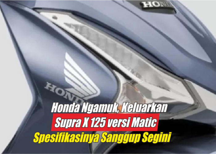 Honda Ngamuk, Keluarkan Supra X 125 Versi Matic dengan Keunggulan Fitur dan Performa yang Luar Biasa Mantap