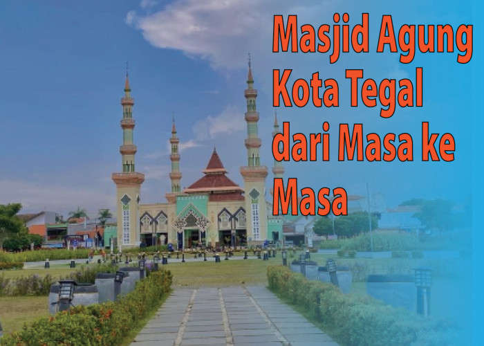Transformasi Masjid Agung Kota Tegal, Simbol Sejarah dan Pusat Keagamaan