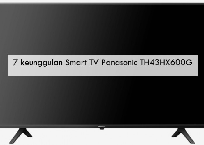 7 Keunggulan Smart TV Panasonic TH43HX600G, Kualitas 4K tapi Super Hemat Listrik