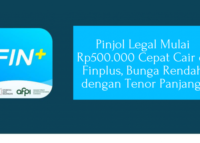 Pinjol Legal Mulai Rp500.000 Cepat Cair di Finplus, Bunga Rendah dengan Tenor Panjang!