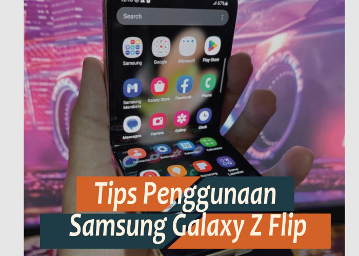Tips Penggunaan Samsung Galaxy Z Flip, Lakukan Agar Awet dan Tak Rewel Saat Digunakan
