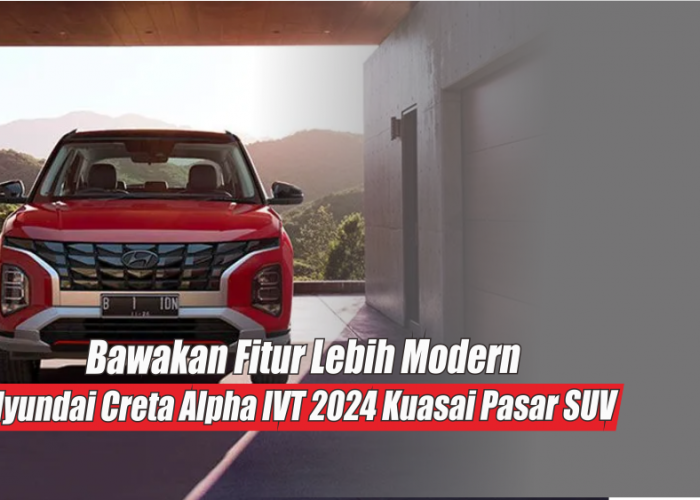 Gendong Mesin 1.5L Petrol Engine, Hyundai Creta Alpha IVT 2024 Kembali Kuasai Pasar SUV