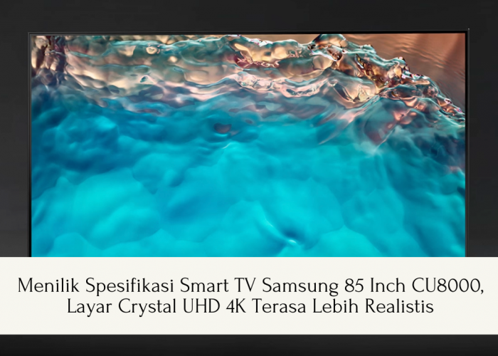Spesifikasi Smart TV Samsung 85 Inch CU8000, Gambar Jernih Serasa Nyata
