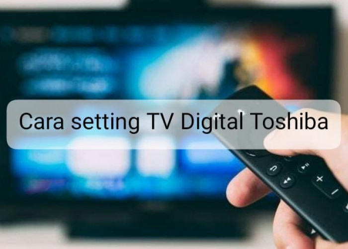 Pengguna Baru Wajib Tahu, Begini Cara Setting TV Digital Toshiba yang Sekali Tekan Langsung Beres