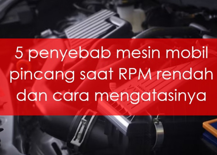 5 Penyebab Mesin Mobil Pincang saat RPM Rendah dan Cara Mengatasinya