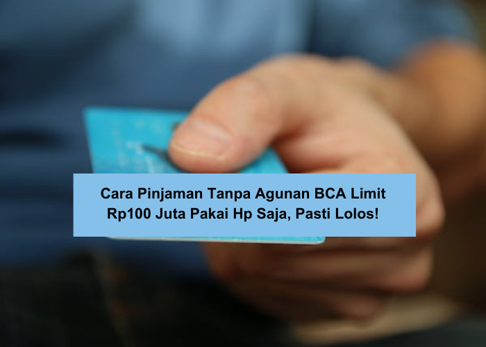 Cara Pinjaman Tanpa Agunan BCA Limit Rp100 Juta Hanya Gunakan HP dan KTP, Dijamin Pasti Lolos