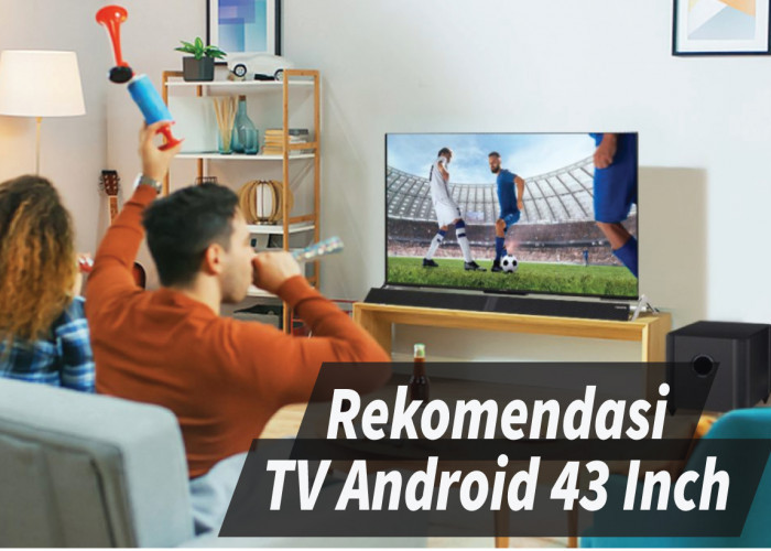 TV Android 43 Inch 2024 Termurah Pilihan Terbaik untuk Keluarga Indonesia, Menonton Menjadi Lebih Terpesona
