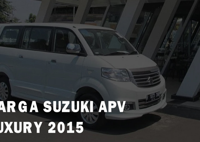 Update Harga Suzuki APV Luxury 2015, Masih Layak Dipinang Tahun Ini?