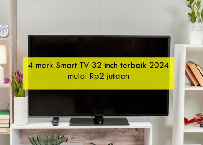 4 Merk Smart TV 32 Inch Terbaik 2024 Mulai Rp2 Jutaan, Simak Spesifikasi Lengkapnya