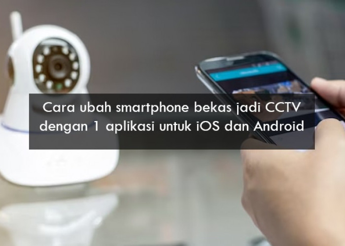 Cara Ubah Smartphone Bekas Jadi CCTV Cuma dengan 1 Aplikasi, iOS dan Android Bisa Coba