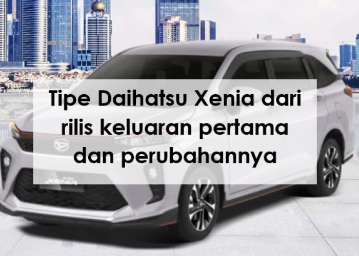 Daftar Tipe Daihatsu Xenia dari Rilis Keluaran Pertama dan Perubahannya